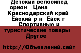 Детский велосипед орион › Цена ­ 2 500 - Краснодарский край, Ейский р-н, Ейск г. Спортивные и туристические товары » Другое   